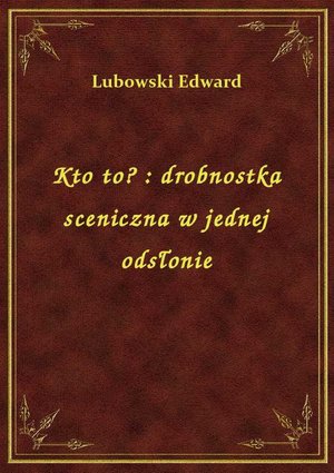 Kto to? : drobnostka sceniczna w jednej odsłonie – ebook