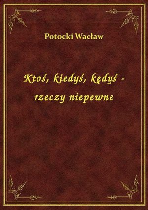 Ktoś, kiedyś, kędyś - rzeczy niepewne – ebook