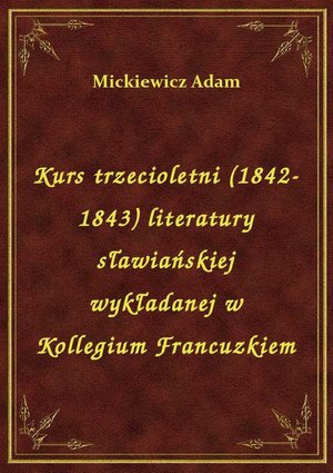 Kurs trzecioletni (1842-1843) literatury sławiańskiej wykładanej w Kollegium Francuzkiem – ebook
