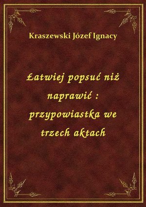 Łatwiej popsuć niż naprawić : przypowiastka we trzech aktach – ebook