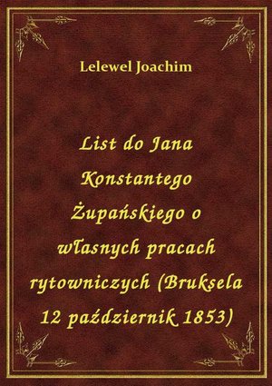 List do Jana Konstantego Żupańskiego o własnych pracach rytowniczych (Bruksela 12 październik 1853) – ebook