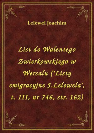 List do Walentego Zwierkowskiego w Wersalu ("Listy emigracyjne J.Lelewela', t. III, nr 746, str. 162) – ebook