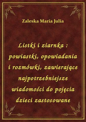 Listki i ziarnka : powiastki, opowiadania i rozmówki, zawierające najpotrzebniejsze wiadomości do pojęcia dzieci zastosowane – ebook