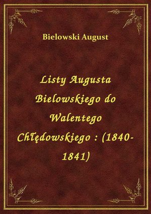 Listy Augusta Bielowskiego do Walentego Chłędowskiego : (1840-1841) – ebook