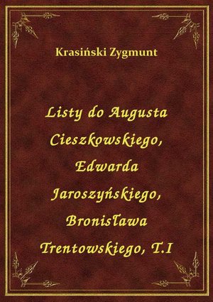 Listy do Augusta Cieszkowskiego, Edwarda Jaroszyńskiego, Bronisława Trentowskiego, T.I – ebook