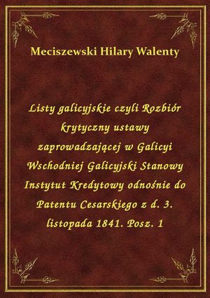 Listy galicyjskie czyli Rozbiór krytyczny ustawy zaprowadzającej w Galicyi Wschodniej Galicyjski Stanowy Instytut Kredytowy odnośnie do Patentu Cesarskiego z d. 3. listopada 1841. Posz. 1 – ebook