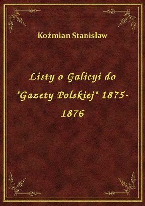 Listy o Galicyi do "Gazety Polskiej" 1875-1876 – ebook
