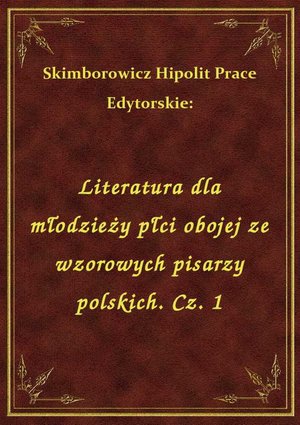 Literatura dla młodzieży płci obojej ze wzorowych pisarzy polskich. Cz. 1 – ebook