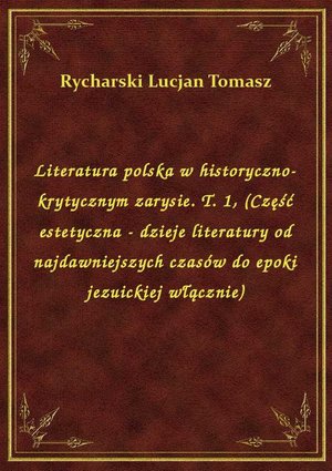 Literatura polska w historyczno-krytycznym zarysie. T. 1, (Część estetyczna - dzieje literatury od najdawniejszych czasów do epoki jezuickiej włącznie) – ebook