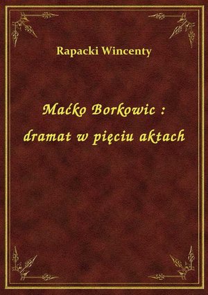 Maćko Borkowic : dramat w pięciu aktach – ebook