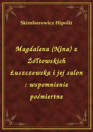 Magdalena (Nina) z Żółtowskich Łuszczewska i jej salon : wspomnienie pośmiertne – ebook