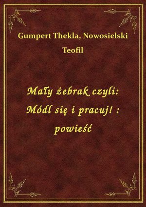 Mały żebrak czyli: Módl się i pracuj! : powieść – ebook