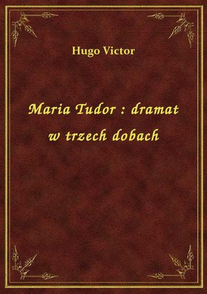 Maria Tudor : dramat w trzech dobach – ebook