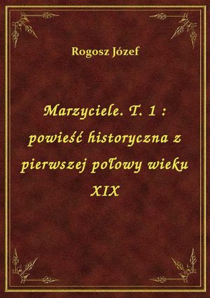 Marzyciele. T. 1 : powieść historyczna z pierwszej połowy wieku XIX – ebook