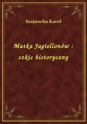 Matka Jagiellonów : szkic historyczny – ebook