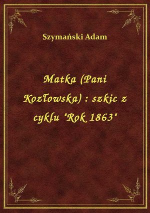 Matka (Pani Kozłowska) : szkic z cyklu "Rok 1863" – ebook