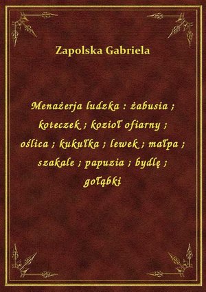 Menażerja ludzka : żabusia. koteczek. kozioł ofiarny. oślica. kukułka. lewek. małpa. szakale. papuzia. bydlę. gołąbki – ebook