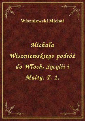 Michała Wiszniewskiego podróż do Włoch, Sycylii i Malty. T. 1. – ebook