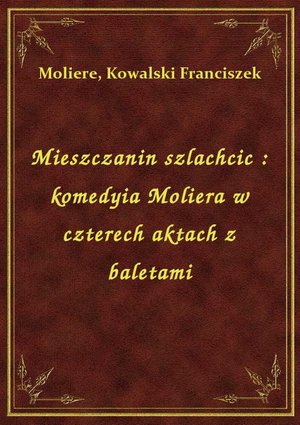 Mieszczanin szlachcic : komedyia Moliera w czterech aktach z baletami – ebook