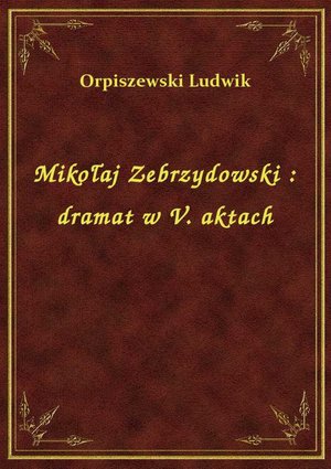 Mikołaj Zebrzydowski : dramat w V. aktach – ebook