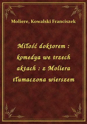 Miłość doktorem : komedya we trzech aktach : z Moliera tłumaczona wierszem – ebook