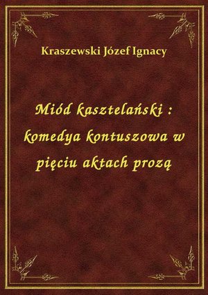 Miód kasztelański : komedya kontuszowa w pięciu aktach prozą – ebook