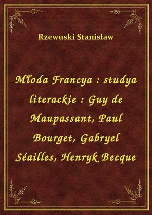 Młoda Francya : studya literackie : Guy de Maupassant, Paul Bourget, Gabryel Séailles, Henryk Becque – ebook