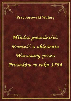 Młodzi gwardziści. Powieść z oblężenia Warszawy przez Prusaków w roku 1794 – ebook