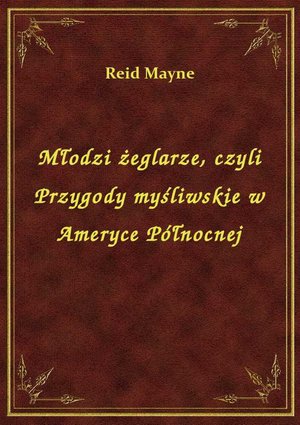 Młodzi żeglarze, czyli Przygody myśliwskie w Ameryce Północnej – ebook