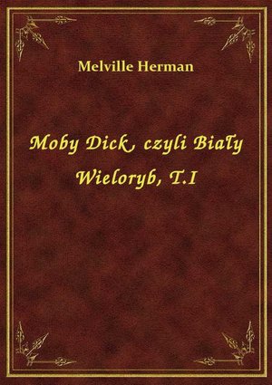 Moby Dick, czyli Biały Wieloryb, T.I – ebook