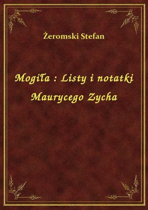 Mogiła : Listy i notatki Maurycego Zycha – ebook