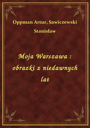 Moja Warszawa : obrazki z niedawnych lat – ebook