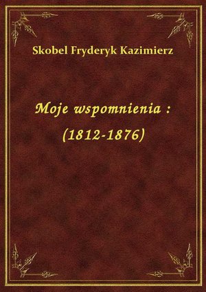 Moje wspomnienia : (1812-1876) – ebook