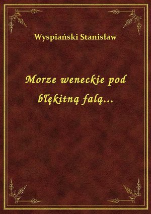 Morze weneckie pod błękitną falą... – ebook