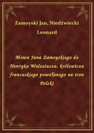 Mowa Jana Zamoyskiego do Henryka Waleziusza, królewicza francuskiego powołanego na tron Polski – ebook