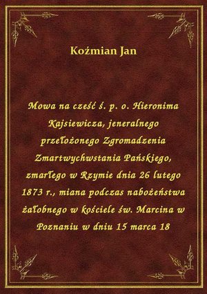Mowa na cześć ś. p. o. Hieronima Kajsiewicza, jeneralnego przełożonego Zgromadzenia Zmartwychwstania Pańskiego, zmarłego w Rzymie dnia 26 lutego 1873 r., miana podczas nabożeństwa żałobnego w kościele św. Marcina w Poznaniu w dniu 15 marca 18 – ebook