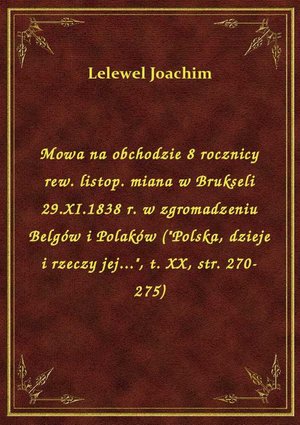 Mowa na obchodzie 8 rocznicy rew. listop. miana w Brukseli 29.XI.1838 r. w zgromadzeniu Belgów i Polaków ("Polska, dzieje i rzeczy jej...", t. XX, str. 270-275) – ebook