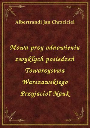 Mowa przy odnowieniu zwykłych posiedzeń Towarzystwa Warszawskiego Przyjacioł Nauk – ebook