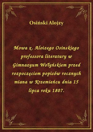 Mowa x. Aloizego Osinskiego professora literatury w Gimnazyum Wołyńskiem przed rozpoczęciem popisów rocznych miana w Krzemieńcu dnia 15 lipca roku 1807. – ebook