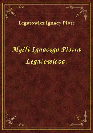 Myśli Ignacego Piotra Legatowicza. – ebook
