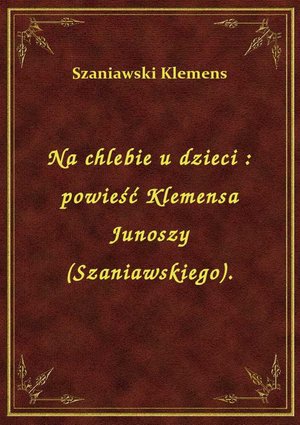 Na chlebie u dzieci : powieść Klemensa Junoszy (Szaniawskiego). – ebook
