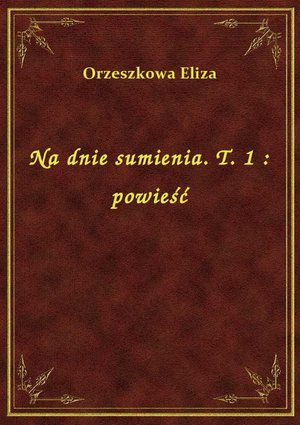 Na dnie sumienia. T. 1 : powieść – ebook