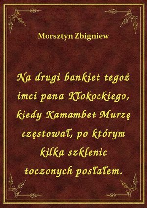 Na drugi bankiet tegoż imci pana Kłokockiego, kiedy Kamambet Murzę częstował, po którym kilka szklenic toczonych posłałem. – ebook