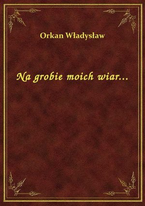 Na grobie moich wiar... – ebook