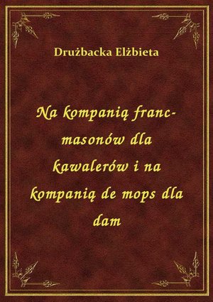 Na kompanią franc-masonów dla kawalerów i na kompanią de mops dla dam – ebook