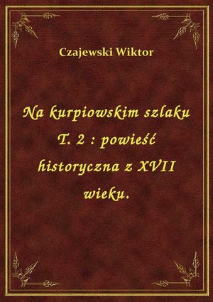 Na kurpiowskim szlaku T. 2 : powieść historyczna z XVII wieku. – ebook