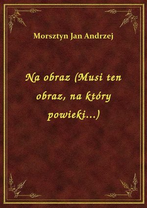 Na obraz (Musi ten obraz, na który powieki...) – ebook