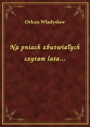 Na pniach zbutwiałych czytam lata... – ebook