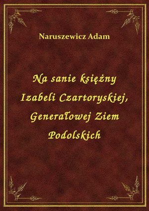 Na sanie księżny Izabeli Czartoryskiej, Generałowej Ziem Podolskich – ebook