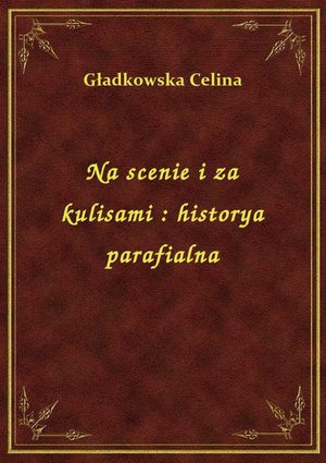 Na scenie i za kulisami : historya parafialna – ebook